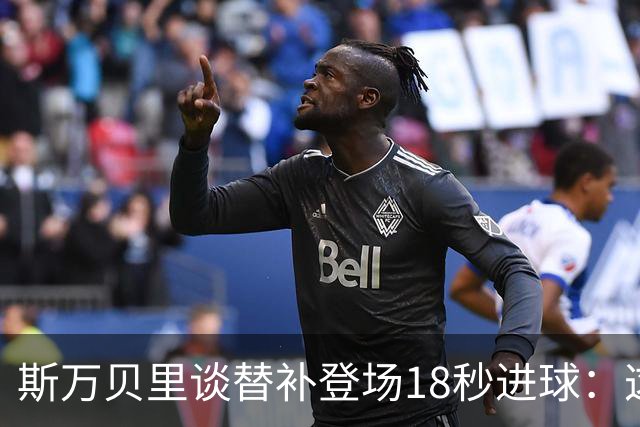 斯万贝里谈替补登场18秒进球：这太疯狂了，感觉非常棒